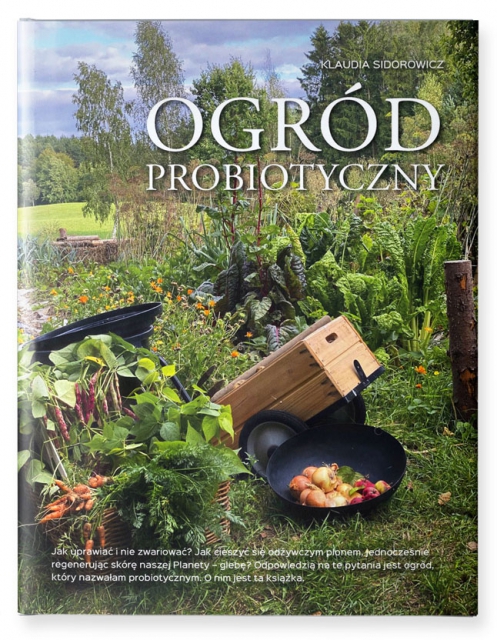 Ogród probiotyczny. Jak uprawiać warzywa i owoce i nie zwariować Ogród probiotyczny. Jak uprawiać warzywa i owoce i nie zwariować